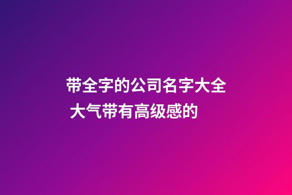 带全字的公司名字大全 大气带有高级感的-第1张-公司起名-玄机派